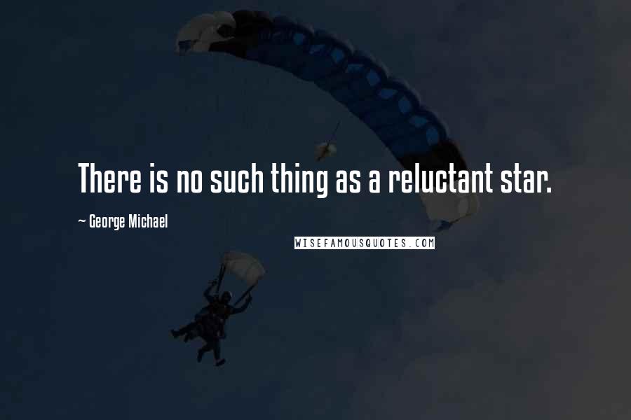 George Michael Quotes: There is no such thing as a reluctant star.