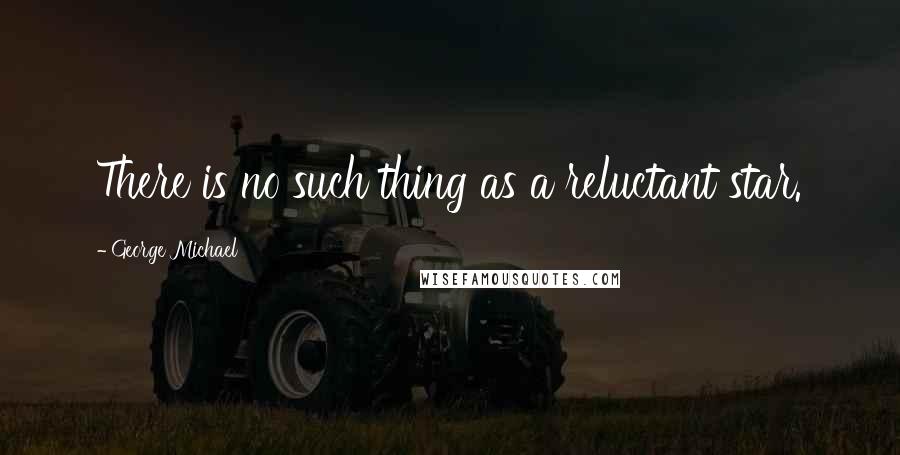 George Michael Quotes: There is no such thing as a reluctant star.