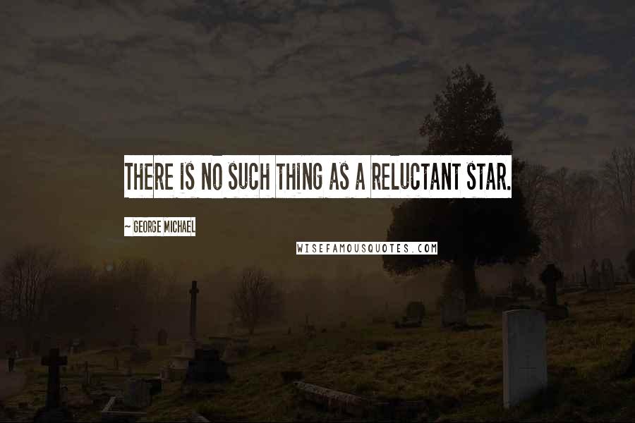 George Michael Quotes: There is no such thing as a reluctant star.