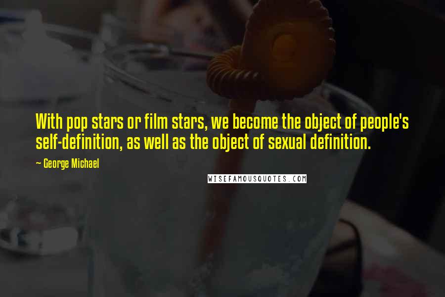 George Michael Quotes: With pop stars or film stars, we become the object of people's self-definition, as well as the object of sexual definition.