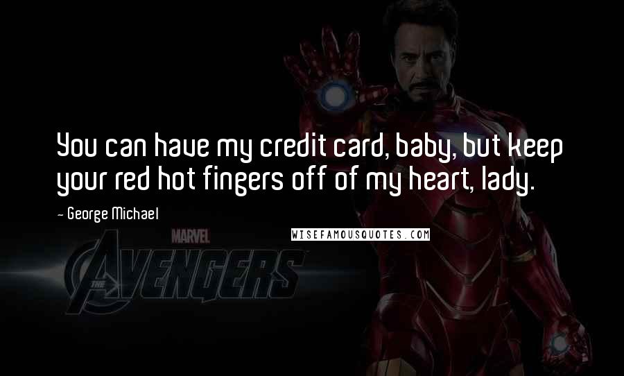 George Michael Quotes: You can have my credit card, baby, but keep your red hot fingers off of my heart, lady.