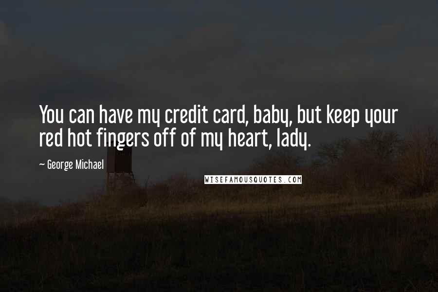 George Michael Quotes: You can have my credit card, baby, but keep your red hot fingers off of my heart, lady.