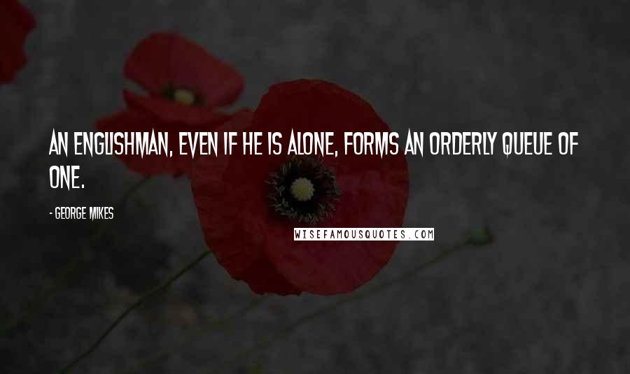 George Mikes Quotes: An Englishman, even if he is alone, forms an orderly queue of one.