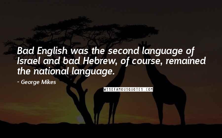 George Mikes Quotes: Bad English was the second language of Israel and bad Hebrew, of course, remained the national language.