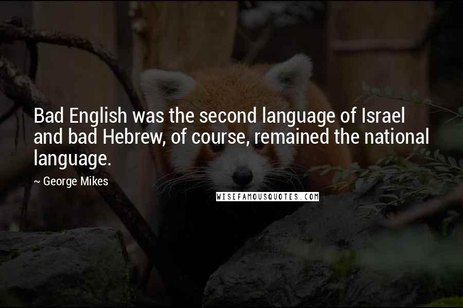 George Mikes Quotes: Bad English was the second language of Israel and bad Hebrew, of course, remained the national language.