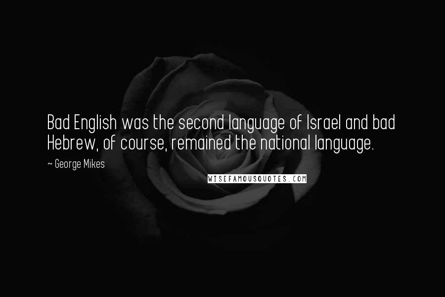 George Mikes Quotes: Bad English was the second language of Israel and bad Hebrew, of course, remained the national language.