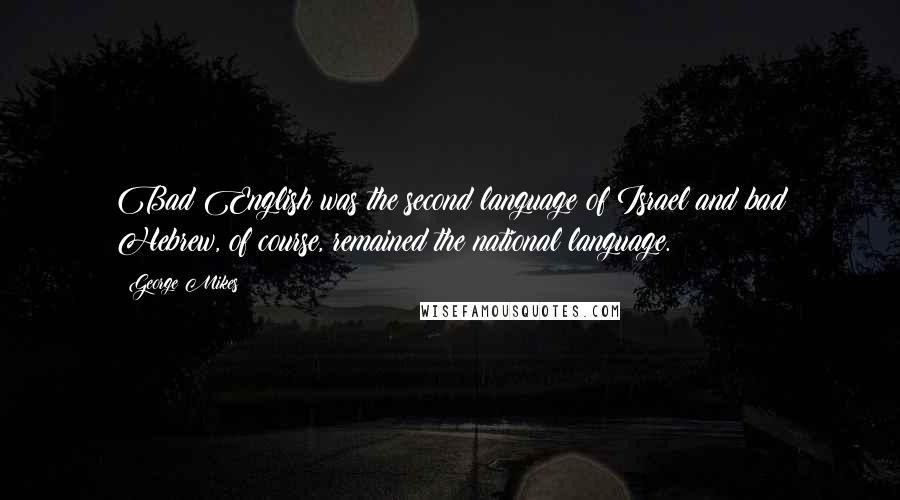 George Mikes Quotes: Bad English was the second language of Israel and bad Hebrew, of course, remained the national language.