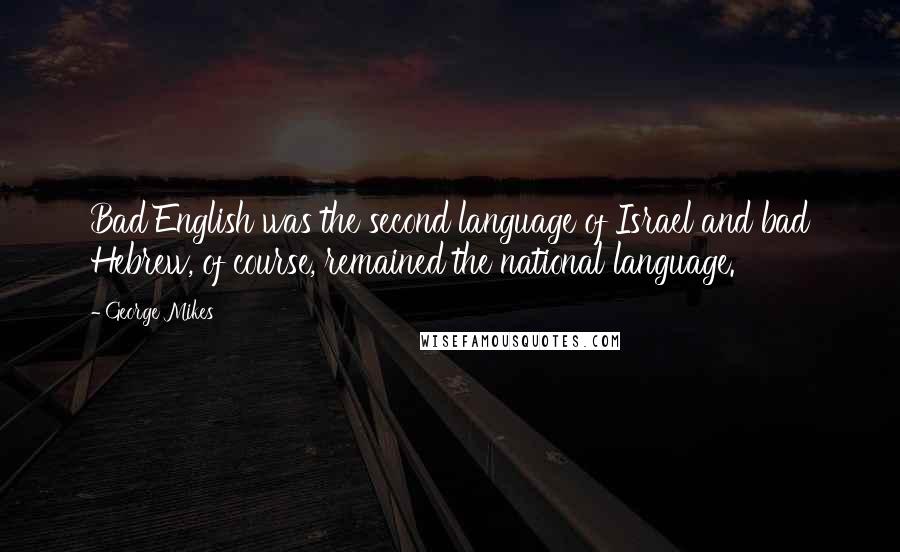 George Mikes Quotes: Bad English was the second language of Israel and bad Hebrew, of course, remained the national language.