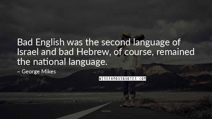 George Mikes Quotes: Bad English was the second language of Israel and bad Hebrew, of course, remained the national language.