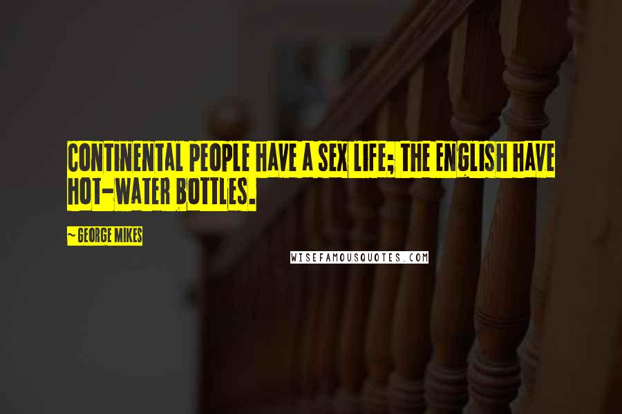 George Mikes Quotes: Continental people have a sex life; the English have hot-water bottles.