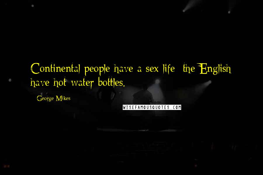 George Mikes Quotes: Continental people have a sex life; the English have hot-water bottles.