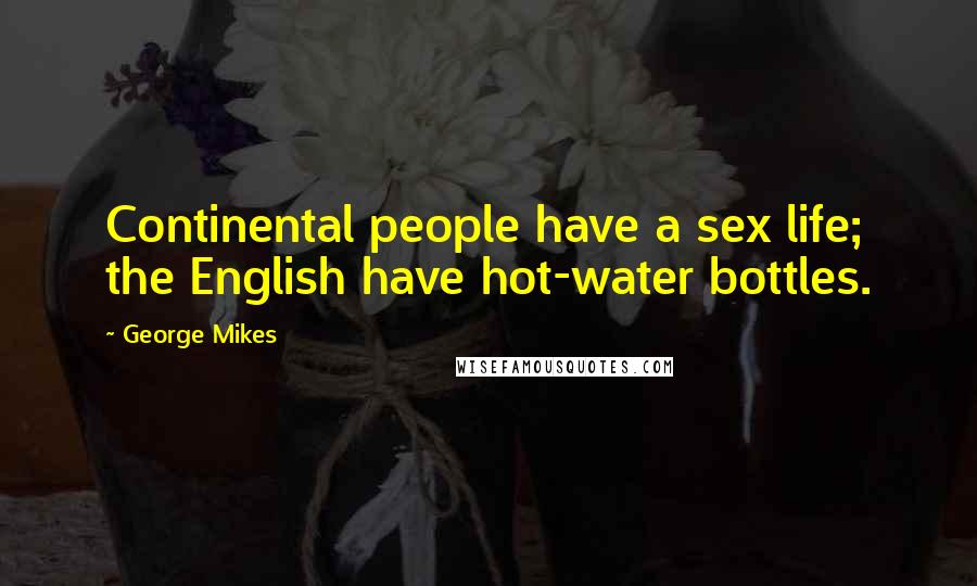 George Mikes Quotes: Continental people have a sex life; the English have hot-water bottles.