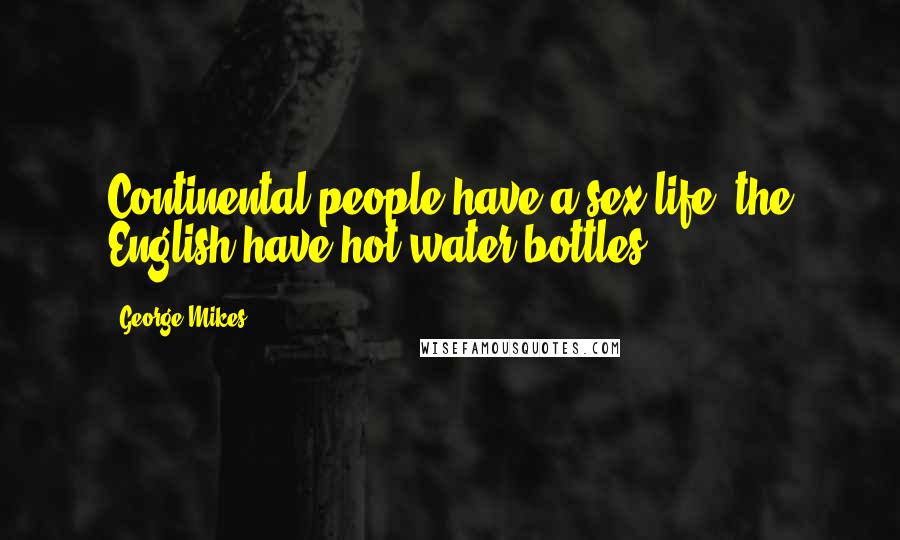 George Mikes Quotes: Continental people have a sex life; the English have hot-water bottles.