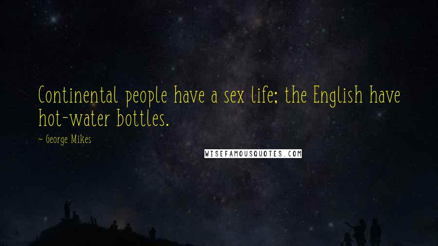 George Mikes Quotes: Continental people have a sex life; the English have hot-water bottles.