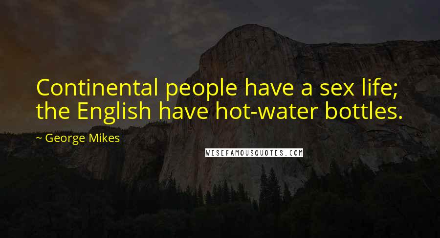 George Mikes Quotes: Continental people have a sex life; the English have hot-water bottles.