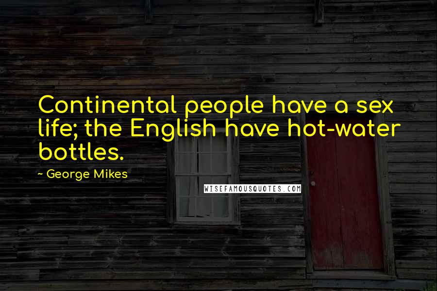 George Mikes Quotes: Continental people have a sex life; the English have hot-water bottles.