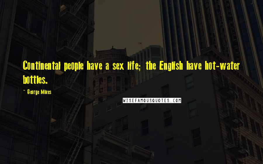 George Mikes Quotes: Continental people have a sex life; the English have hot-water bottles.