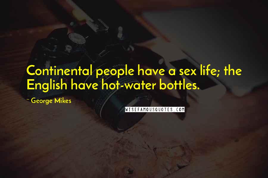 George Mikes Quotes: Continental people have a sex life; the English have hot-water bottles.