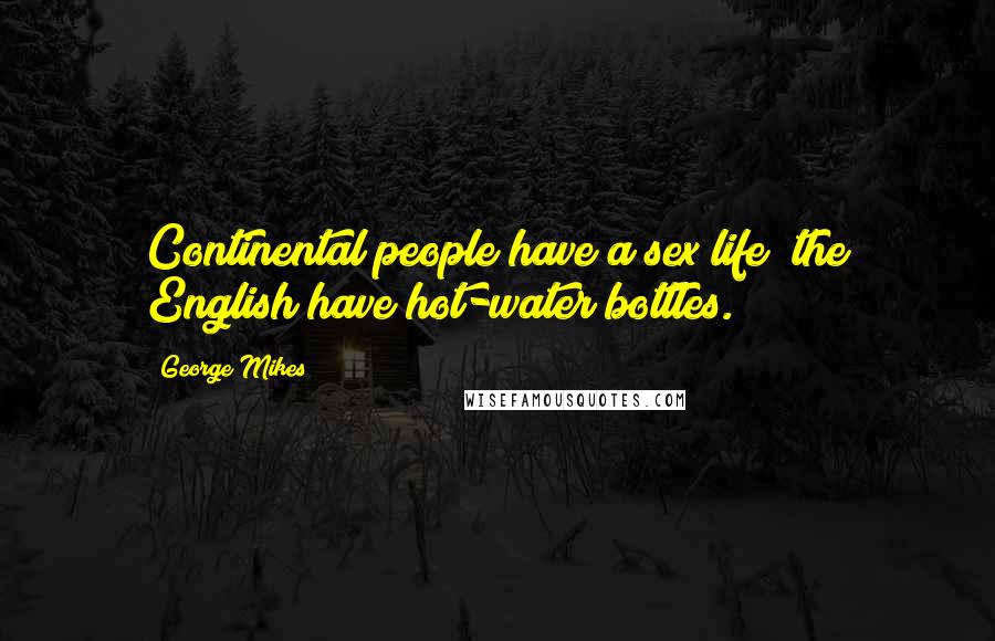 George Mikes Quotes: Continental people have a sex life; the English have hot-water bottles.