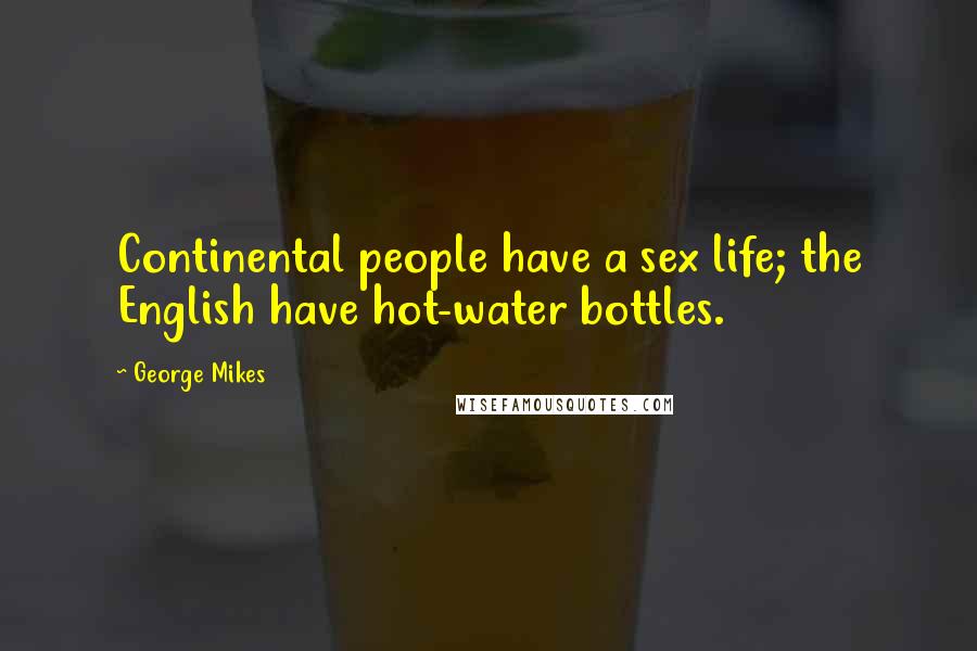 George Mikes Quotes: Continental people have a sex life; the English have hot-water bottles.