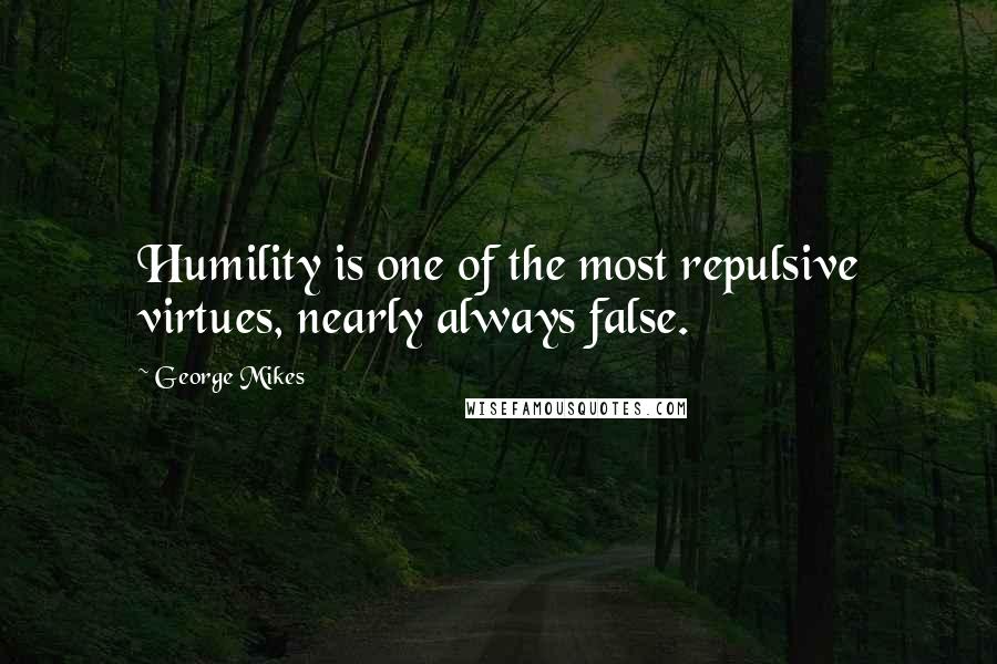 George Mikes Quotes: Humility is one of the most repulsive virtues, nearly always false.