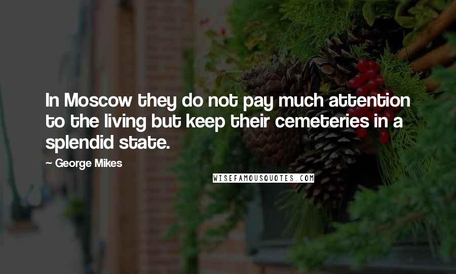 George Mikes Quotes: In Moscow they do not pay much attention to the living but keep their cemeteries in a splendid state.