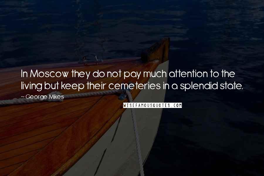 George Mikes Quotes: In Moscow they do not pay much attention to the living but keep their cemeteries in a splendid state.