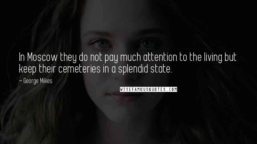 George Mikes Quotes: In Moscow they do not pay much attention to the living but keep their cemeteries in a splendid state.