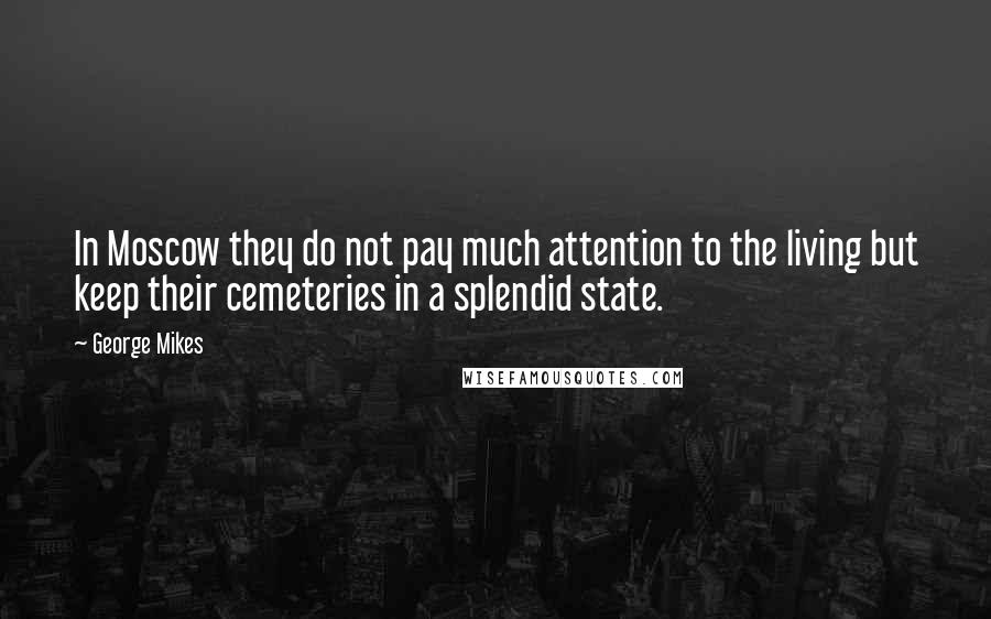 George Mikes Quotes: In Moscow they do not pay much attention to the living but keep their cemeteries in a splendid state.