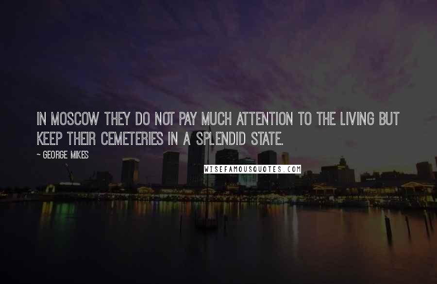 George Mikes Quotes: In Moscow they do not pay much attention to the living but keep their cemeteries in a splendid state.