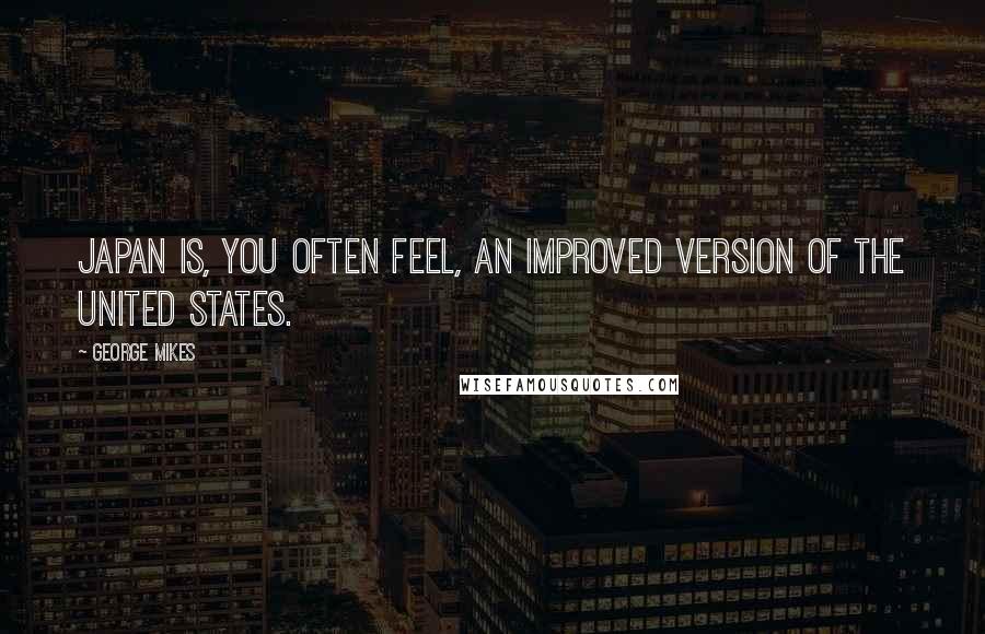 George Mikes Quotes: Japan is, you often feel, an improved version of the United States.