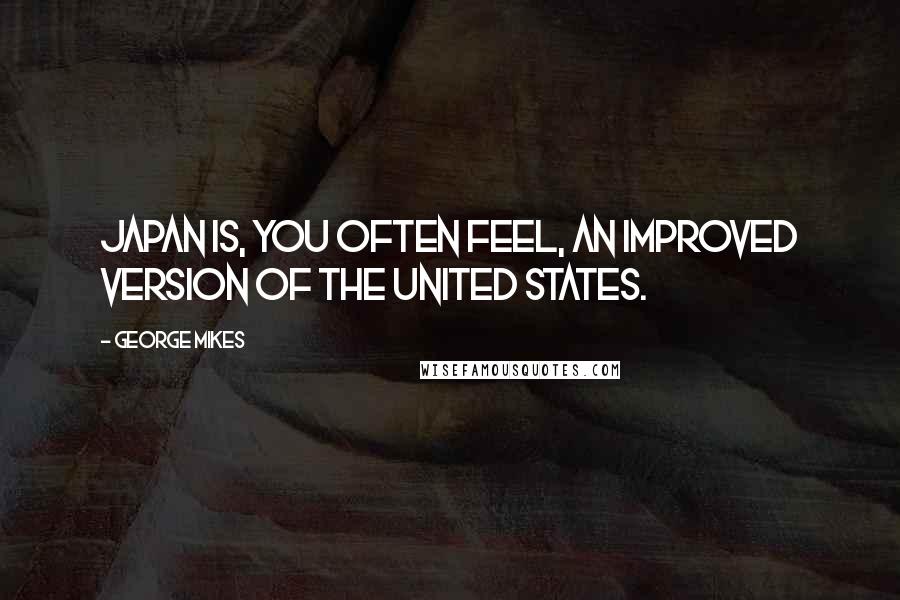 George Mikes Quotes: Japan is, you often feel, an improved version of the United States.