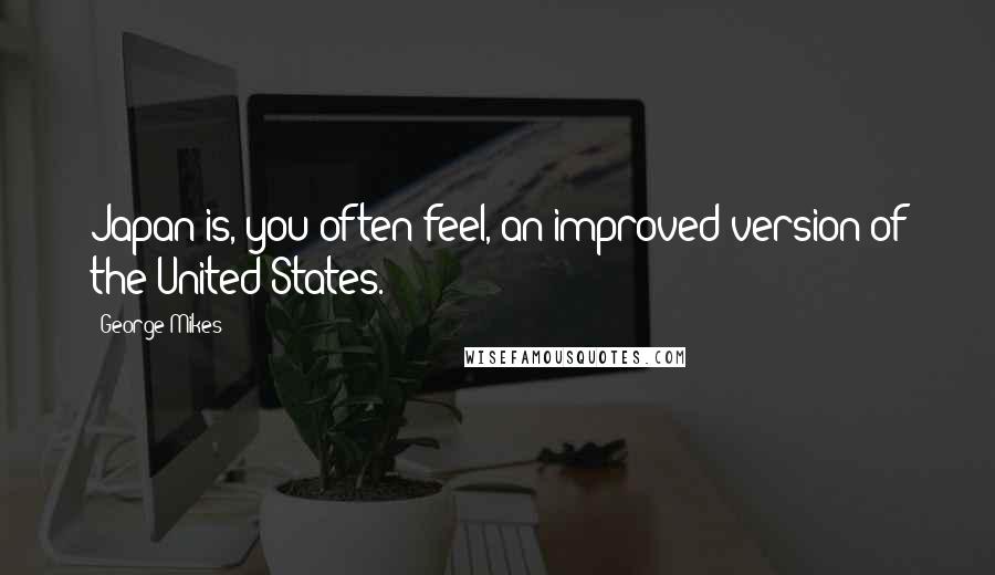 George Mikes Quotes: Japan is, you often feel, an improved version of the United States.