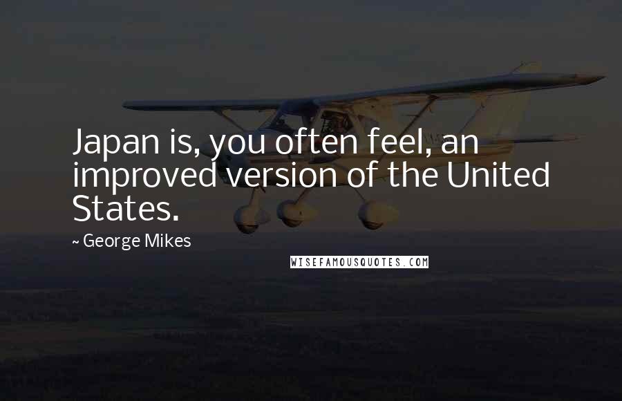 George Mikes Quotes: Japan is, you often feel, an improved version of the United States.