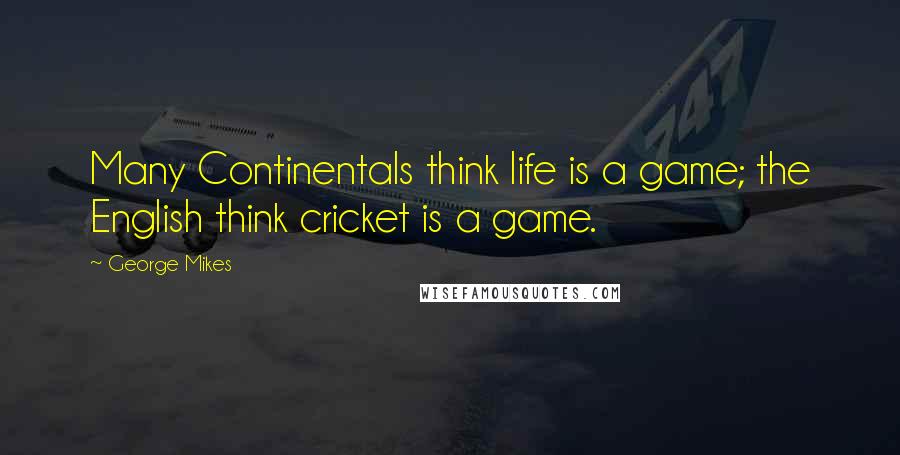 George Mikes Quotes: Many Continentals think life is a game; the English think cricket is a game.