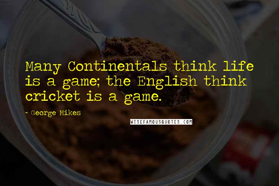 George Mikes Quotes: Many Continentals think life is a game; the English think cricket is a game.