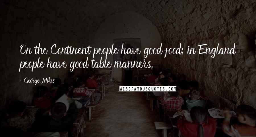 George Mikes Quotes: On the Continent people have good food; in England people have good table manners.