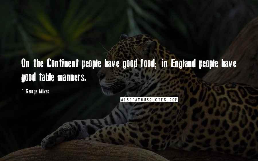 George Mikes Quotes: On the Continent people have good food; in England people have good table manners.