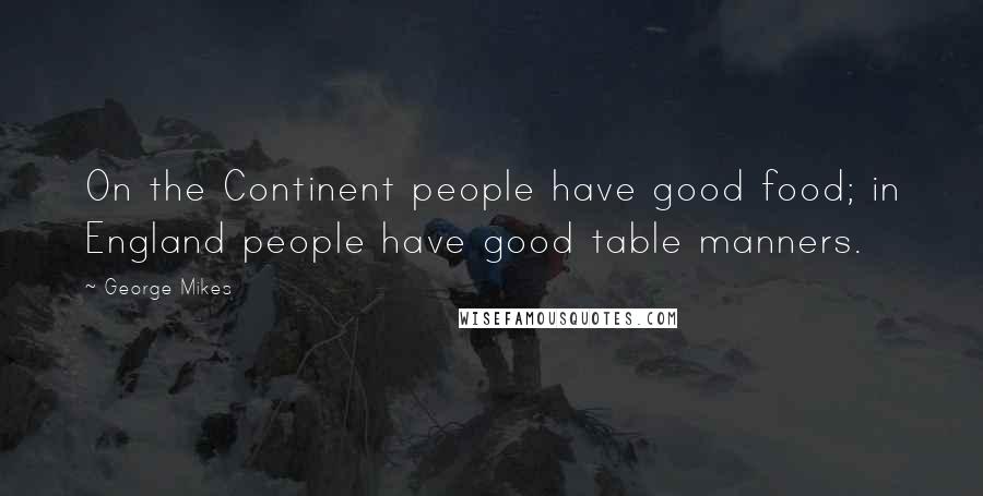 George Mikes Quotes: On the Continent people have good food; in England people have good table manners.