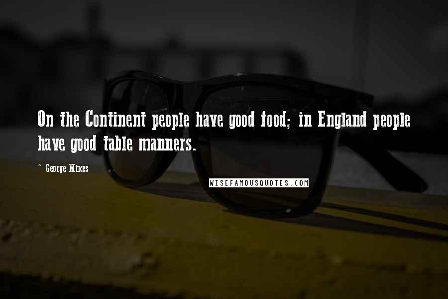 George Mikes Quotes: On the Continent people have good food; in England people have good table manners.