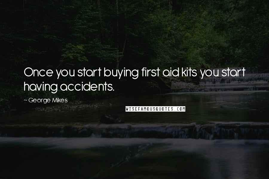 George Mikes Quotes: Once you start buying first aid kits you start having accidents.