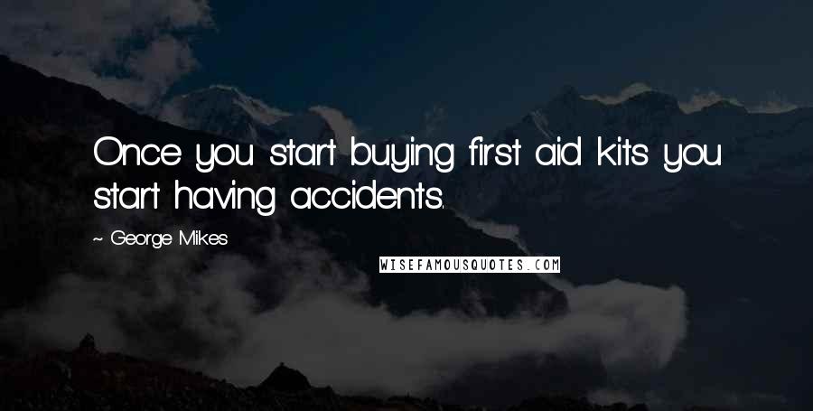 George Mikes Quotes: Once you start buying first aid kits you start having accidents.