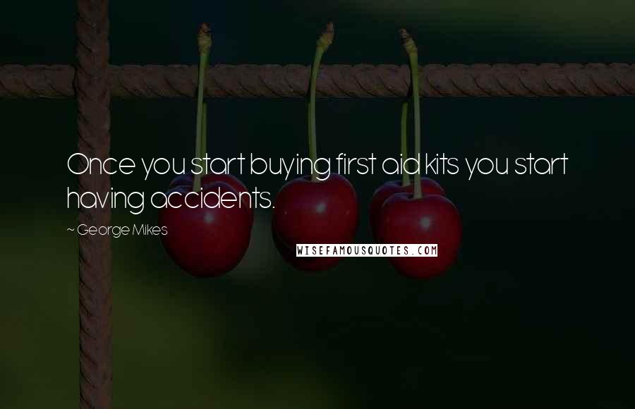 George Mikes Quotes: Once you start buying first aid kits you start having accidents.