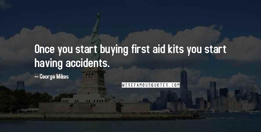 George Mikes Quotes: Once you start buying first aid kits you start having accidents.