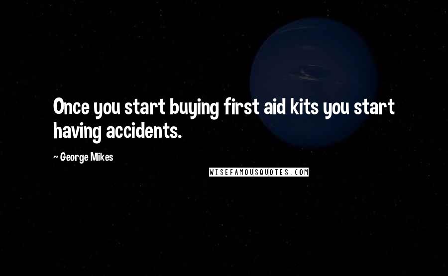 George Mikes Quotes: Once you start buying first aid kits you start having accidents.