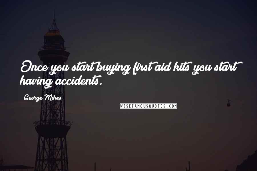 George Mikes Quotes: Once you start buying first aid kits you start having accidents.