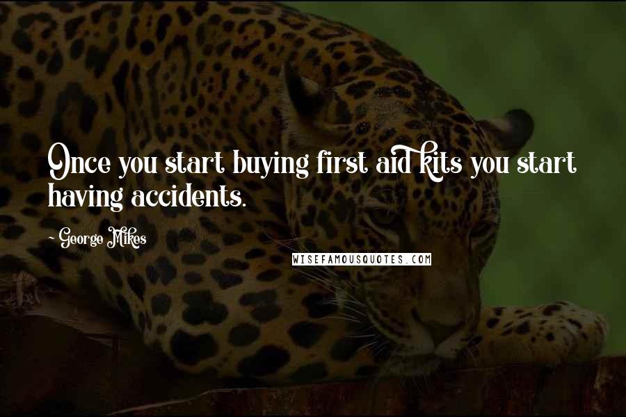 George Mikes Quotes: Once you start buying first aid kits you start having accidents.
