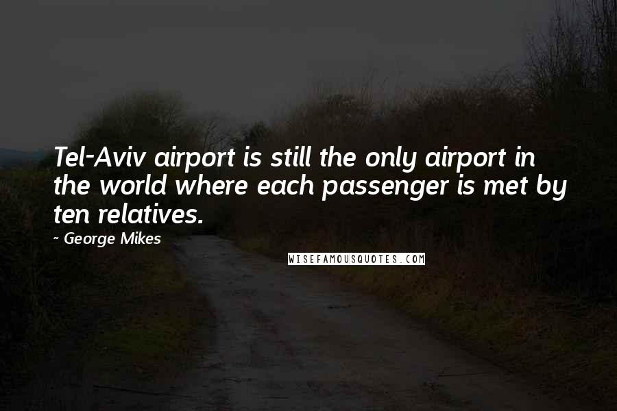 George Mikes Quotes: Tel-Aviv airport is still the only airport in the world where each passenger is met by ten relatives.