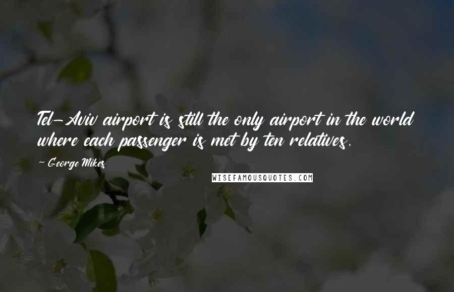 George Mikes Quotes: Tel-Aviv airport is still the only airport in the world where each passenger is met by ten relatives.