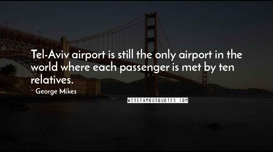 George Mikes Quotes: Tel-Aviv airport is still the only airport in the world where each passenger is met by ten relatives.